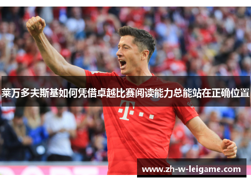 莱万多夫斯基如何凭借卓越比赛阅读能力总能站在正确位置 莱万多夫斯基如何凭借卓越比赛阅读能力总能站在正确位置