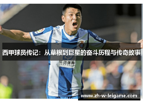 西甲球员传记:从草根到巨星的奋斗历程与传奇故事 西甲球员传记:从草根到巨星的奋斗历程与传奇故事
