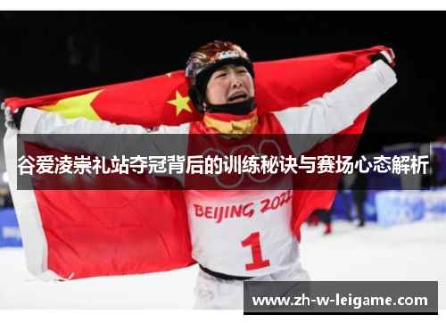 谷爱凌崇礼站夺冠背后的训练秘诀与赛场心态解析 谷爱凌崇礼站夺冠背后的训练秘诀与赛场心态解析