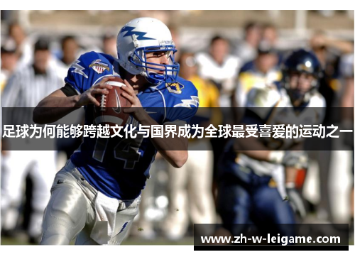 足球为何能够跨越文化与国界成为全球最受喜爱的运动之一 足球为何能够跨越文化与国界成为全球最受喜爱的运动之一