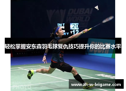 轻松掌握安东森羽毛球复仇技巧提升你的比赛水平 轻松掌握安东森羽毛球复仇技巧提升你的比赛水平