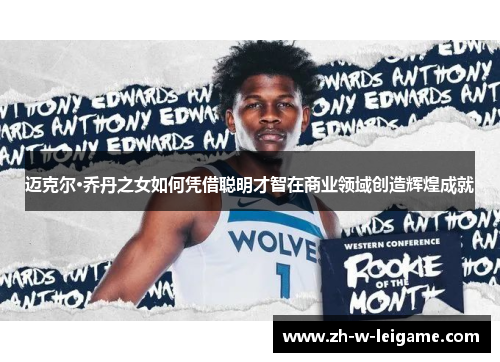 迈克尔·乔丹之女如何凭借聪明才智在商业领域创造辉煌成就 迈克尔·乔丹之女如何凭借聪明才智在商业领域创造辉煌成就