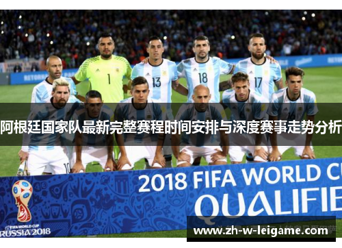 阿根廷国家队最新完整赛程时间安排与深度赛事走势分析