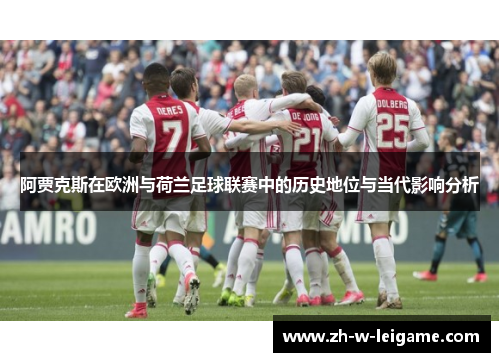 阿贾克斯在欧洲与荷兰足球联赛中的历史地位与当代影响分析