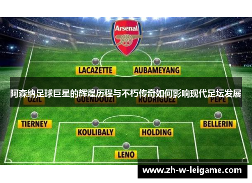 阿森纳足球巨星的辉煌历程与不朽传奇如何影响现代足坛发展 阿森纳足球巨星的辉煌历程与不朽传奇如何影响现代足坛发展