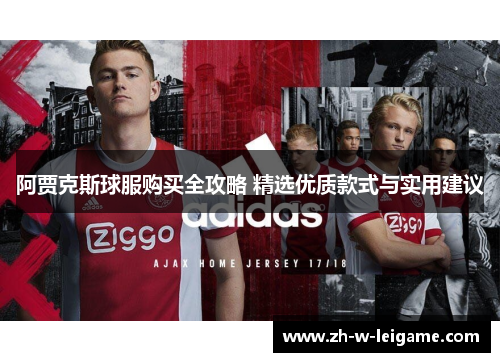 阿贾克斯球服购买全攻略 精选优质款式与实用建议 阿贾克斯球服购买全攻略 精选优质款式与实用建议