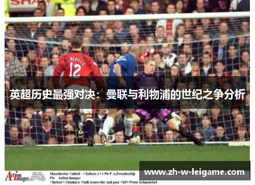 英超历史最强对决：曼联与利物浦的世纪之争分析