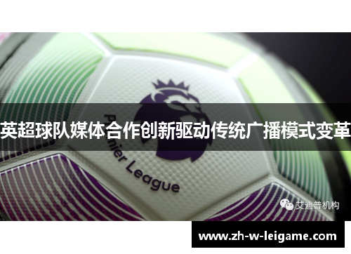 英超球队媒体合作创新驱动传统广播模式变革 英超球队媒体合作创新驱动传统广播模式变革
