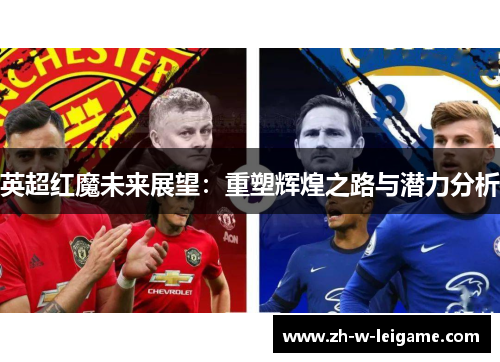 英超红魔未来展望:重塑辉煌之路与潜力分析 英超红魔未来展望:重塑辉煌之路与潜力分析