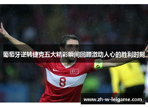 葡萄牙逆转捷克五大精彩瞬间回顾激动人心的胜利时刻 葡萄牙逆转捷克五大精彩瞬间回顾激动人心的胜利时刻