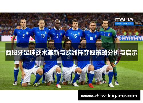 西班牙足球战术革新与欧洲杯夺冠策略分析与启示 西班牙足球战术革新与欧洲杯夺冠策略分析与启示