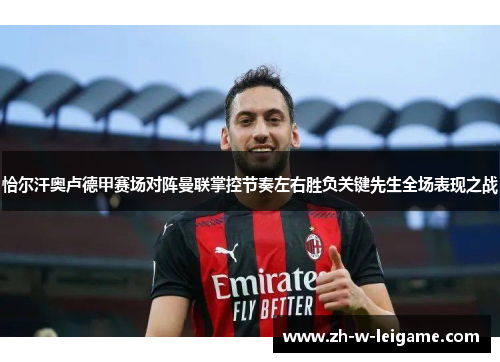 恰尔汗奥卢德甲赛场对阵曼联掌控节奏左右胜负关键先生全场表现之战