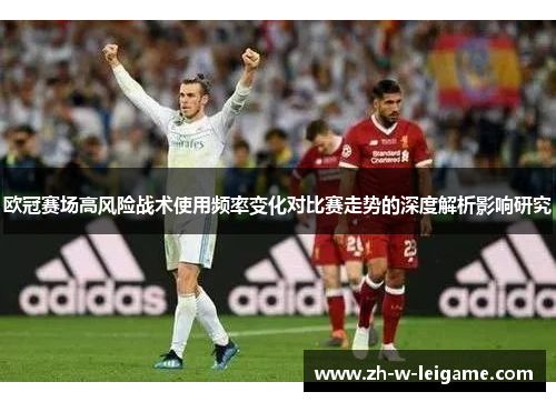 欧冠赛场高风险战术使用频率变化对比赛走势的深度解析影响研究