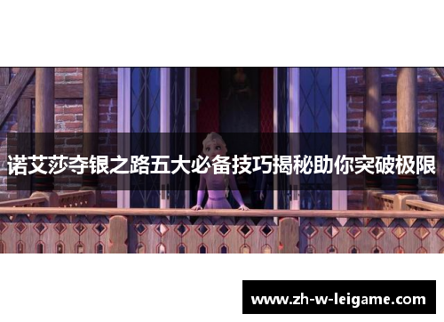 诺艾莎夺银之路五大必备技巧揭秘助你突破极限 诺艾莎夺银之路五大必备技巧揭秘助你突破极限