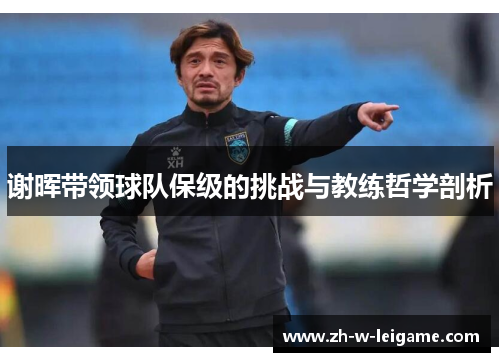 谢晖带领球队保级的挑战与教练哲学剖析 谢晖带领球队保级的挑战与教练哲学剖析