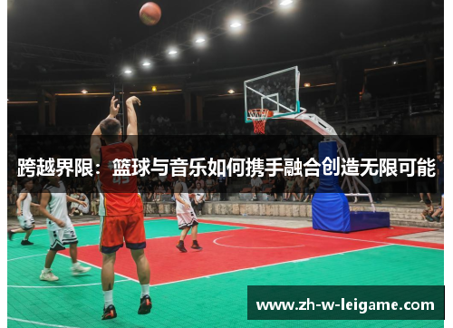 跨越界限：篮球与音乐如何携手融合创造无限可能