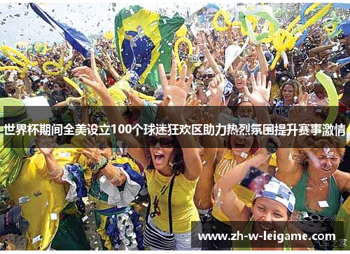 世界杯期间全美设立100个球迷狂欢区助力热烈氛围提升赛事激情