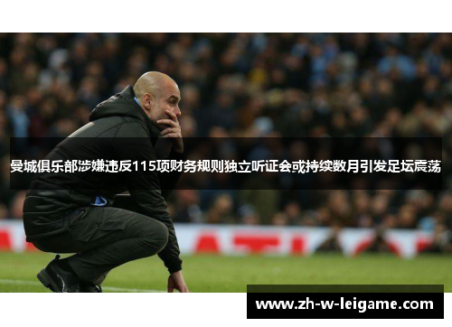 曼城俱乐部涉嫌违反115项财务规则独立听证会或持续数月引发足坛震荡
