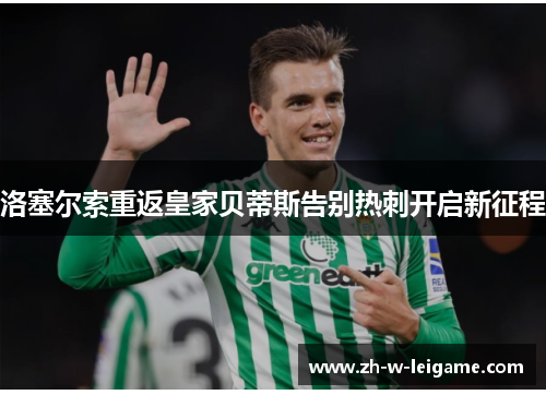 洛塞尔索重返皇家贝蒂斯告别热刺开启新征程 洛塞尔索重返皇家贝蒂斯告别热刺开启新征程