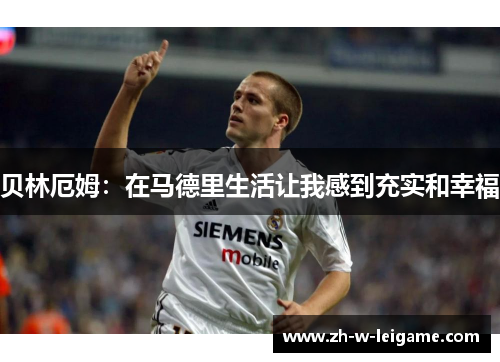 贝林厄姆:在马德里生活让我感到充实和幸福 贝林厄姆:在马德里生活让我感到充实和幸福