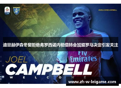 迪恩赫伊森冬窗拒绝弗罗西诺内租借转会加盟罗马决定引发关注 迪恩赫伊森冬窗拒绝弗罗西诺内租借转会加盟罗马决定引发关注