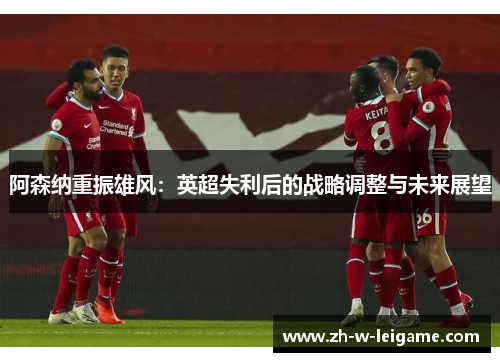 阿森纳重振雄风：英超失利后的战略调整与未来展望