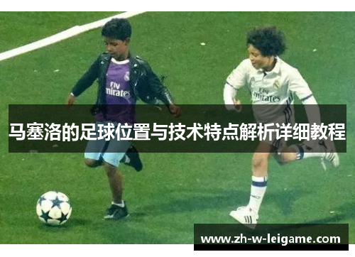 马塞洛的足球位置与技术特点解析详细教程