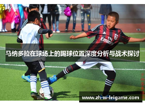 马纳多拉在球场上的踢球位置深度分析与战术探讨