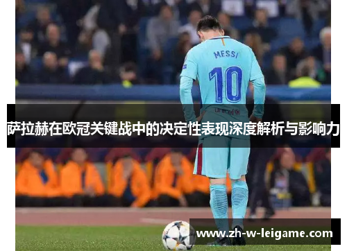 萨拉赫在欧冠关键战中的决定性表现深度解析与影响力