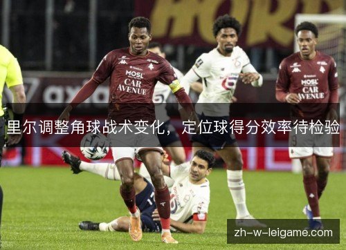 里尔调整角球战术变化，定位球得分效率待检验